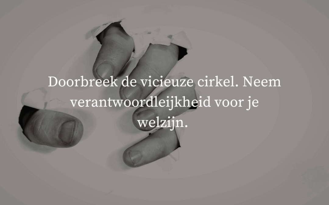 Doorbreek de vicieuze cirkel. Neem verantwoordelijkheid voor je welzijn