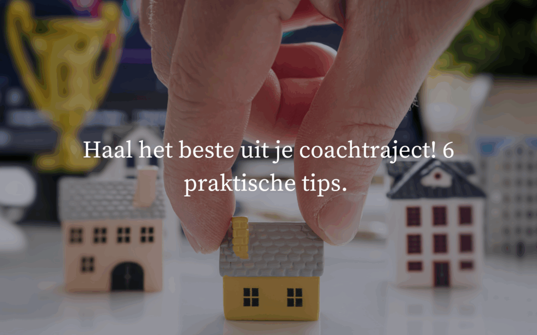 Haal het beste uit je coach traject! 6 praktische tips!