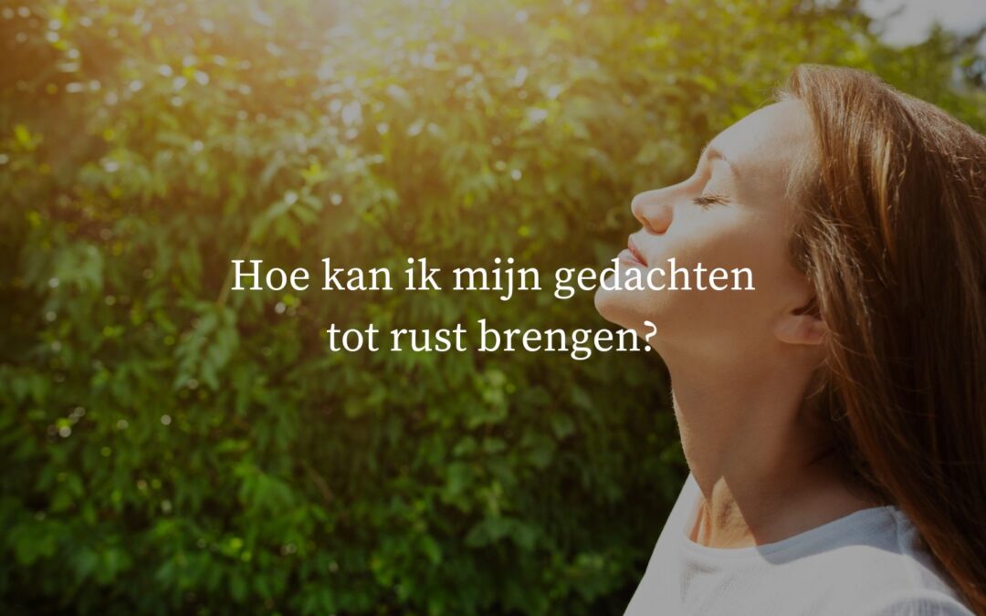 Hoe kan ik mijn gedachten tot rust brengen?