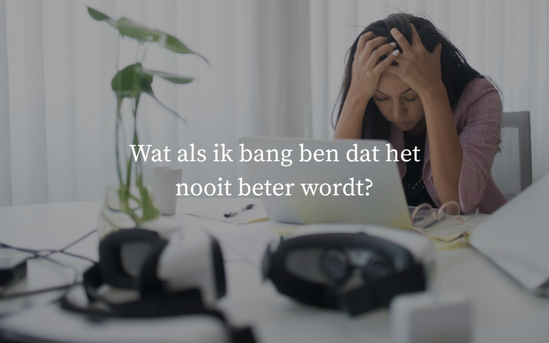 Wat als ik bang ben dat het nooit beter wordt?