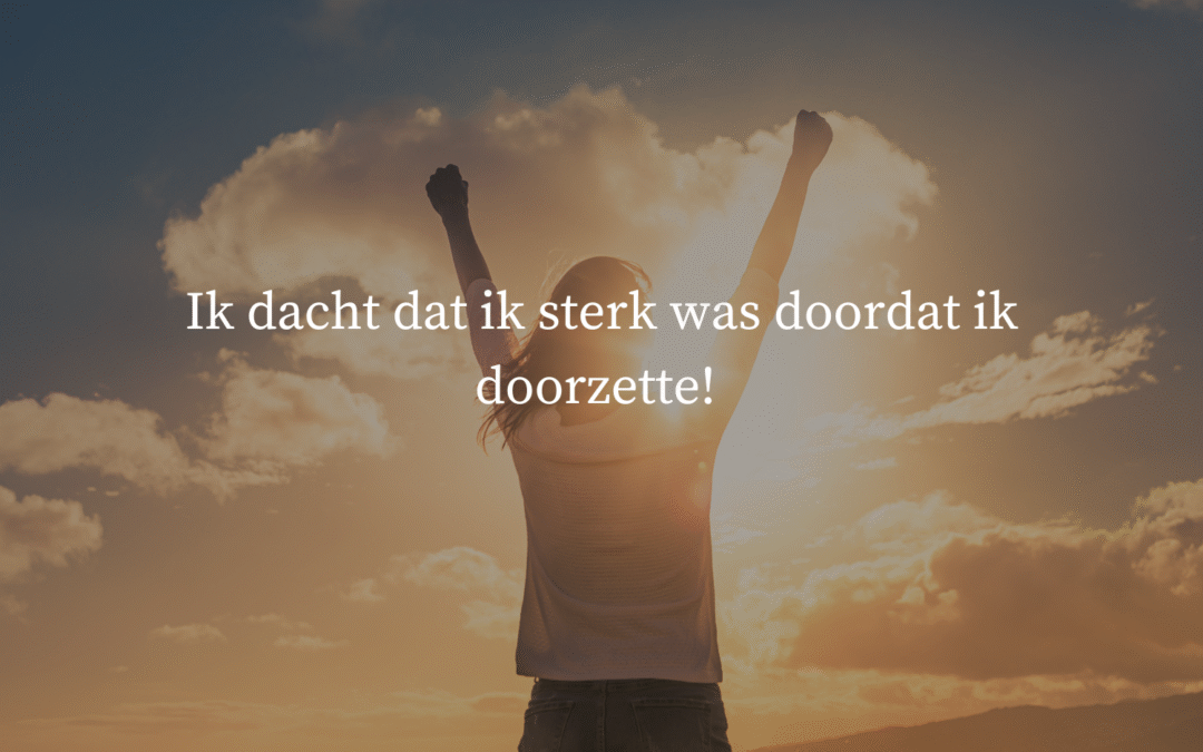 Ik dacht dat ik sterk was doordat ik doorzette!