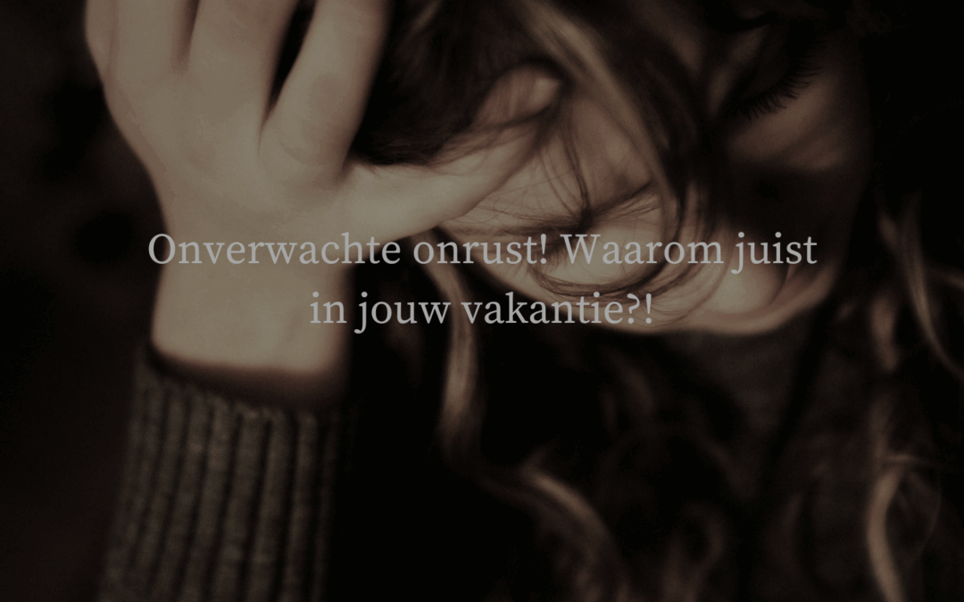 Onverwachte onrust! Waarom juist in jouw vakantie?!