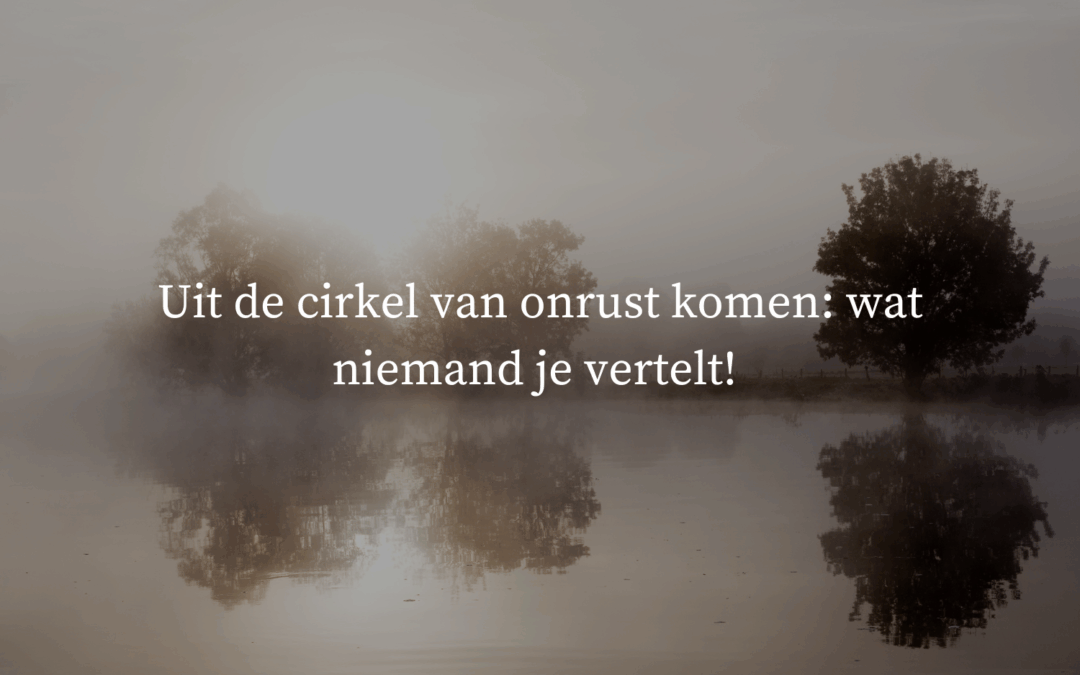 Uit de cirkel van onrust komen: wat niemand je vertelt!