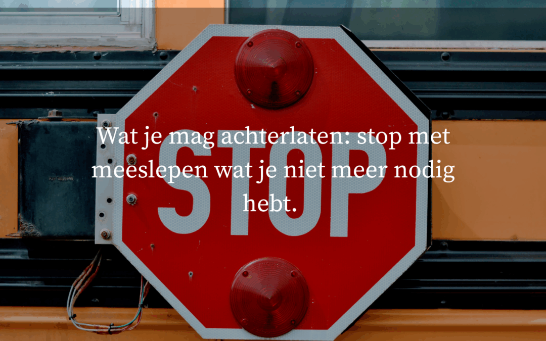Wat je mag achterlaten: stop met meeslepen!