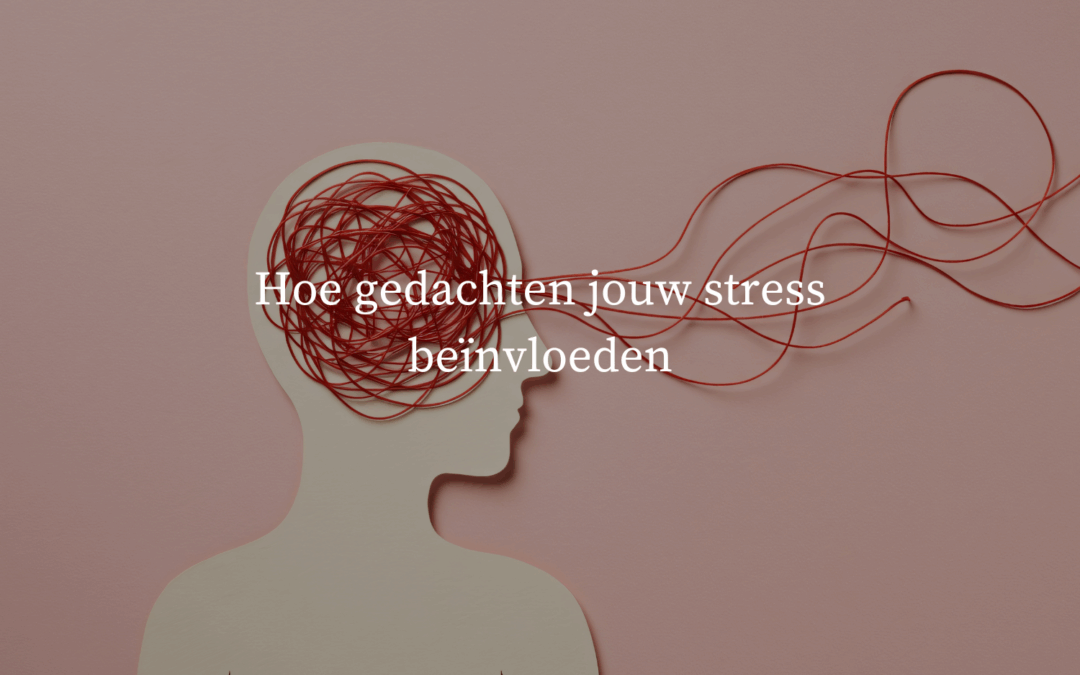 Hoe gedachten jouw stress beïnvloeden